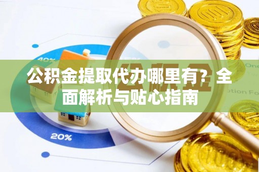 望德堂区公积金提取代办哪里有？全面解析与贴心指南