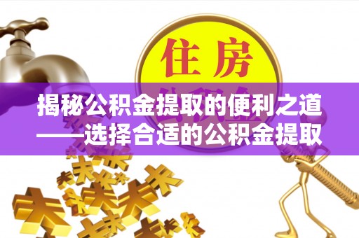 望德堂区揭秘公积金提取的便利之道——选择合适的公积金提取代办公司是关键