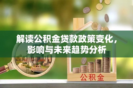 望德堂区解读公积金贷款政策变化，影响与未来趋势分析