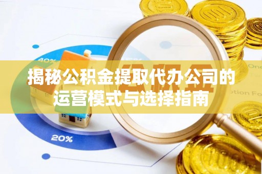 望德堂区揭秘公积金提取代办公司的运营模式与选择指南