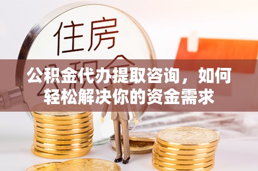 望德堂区公积金代办提取咨询，如何轻松解决你的资金需求