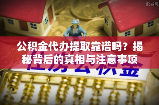 望德堂区公积金代办提取靠谱吗？揭秘背后的真相与注意事项