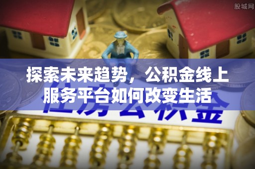 望德堂区探索未来趋势，公积金线上服务平台如何改变生活