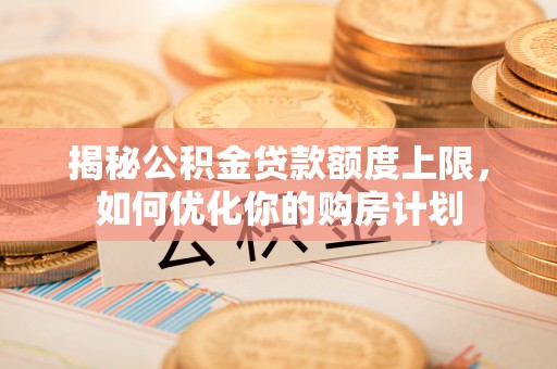 望德堂区揭秘公积金贷款额度上限，如何优化你的购房计划