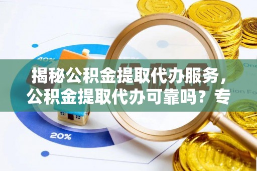 望德堂区揭秘公积金提取代办服务，公积金提取代办可靠吗？专业解析与实用指南