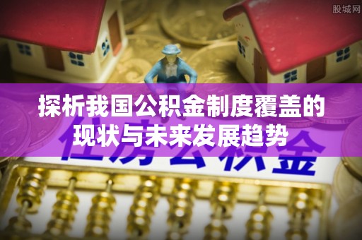 望德堂区探析我国公积金制度覆盖的现状与未来发展趋势