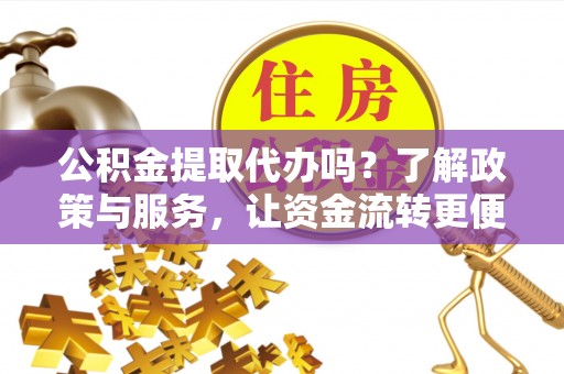 望德堂区公积金提取代办吗？了解政策与服务，让资金流转更便捷