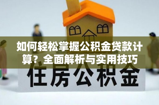 望德堂区如何轻松掌握公积金贷款计算？全面解析与实用技巧