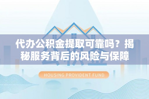 望德堂区代办公积金提取可靠吗？揭秘服务背后的风险与保障