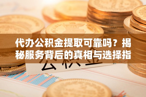 望德堂区代办公积金提取可靠吗？揭秘服务背后的真相与选择指南