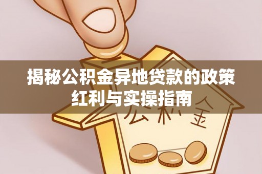 望德堂区揭秘公积金异地贷款的政策红利与实操指南