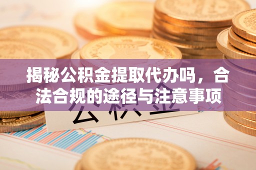 望德堂区揭秘公积金提取代办吗，合法合规的途径与注意事项