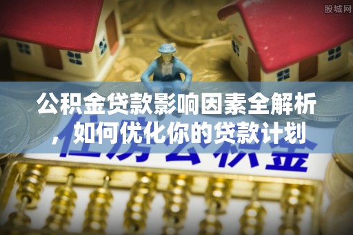 望德堂区公积金贷款影响因素全解析，如何优化你的贷款计划