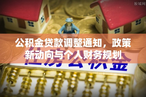 望德堂区公积金贷款调整通知，政策新动向与个人财务规划
