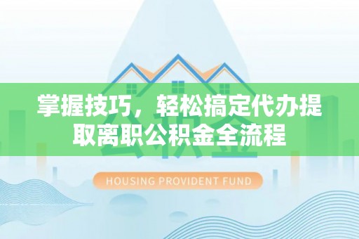望德堂区掌握技巧，轻松搞定代办提取离职公积金全流程