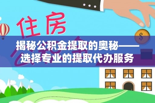望德堂区揭秘公积金提取的奥秘——选择专业的提取代办服务
