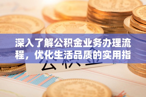 望德堂区深入了解公积金业务办理流程，优化生活品质的实用指南