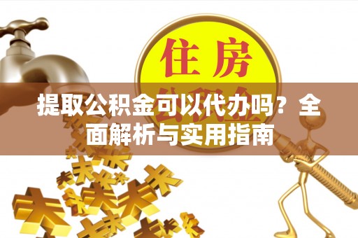 望德堂区提取公积金可以代办吗？全面解析与实用指南