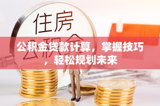 望德堂区公积金贷款计算，掌握技巧，轻松规划未来