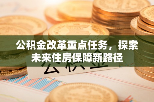 望德堂区公积金改革重点任务，探索未来住房保障新路径