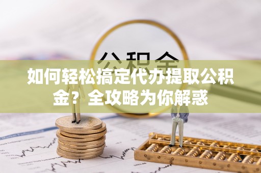 望德堂区如何轻松搞定代办提取公积金？全攻略为你解惑