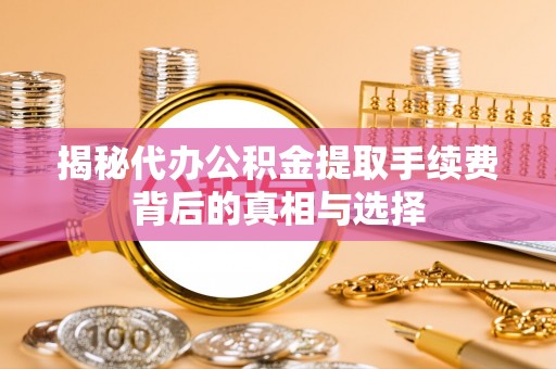 望德堂区揭秘代办公积金提取手续费背后的真相与选择