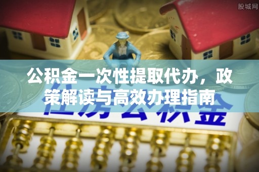 望德堂区公积金一次性提取代办，政策解读与高效办理指南