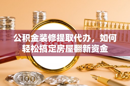 望德堂区公积金装修提取代办，如何轻松搞定房屋翻新资金