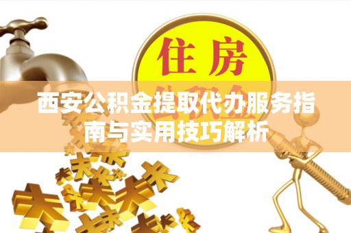 望德堂区西安公积金提取代办服务指南与实用技巧解析