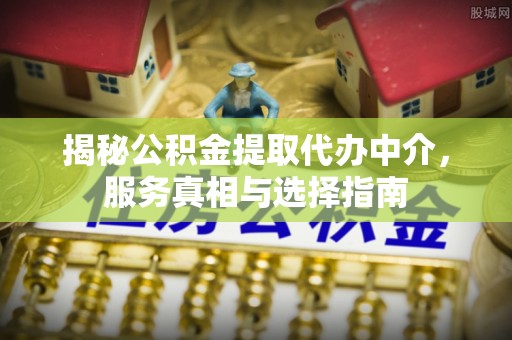 望德堂区揭秘公积金提取代办中介，服务真相与选择指南