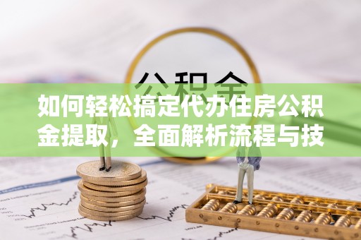 望德堂区如何轻松搞定代办住房公积金提取，全面解析流程与技巧