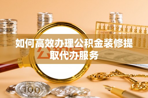 望德堂区如何高效办理公积金装修提取代办服务