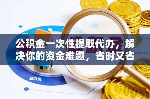 望德堂区公积金一次性提取代办，解决你的资金难题，省时又省心