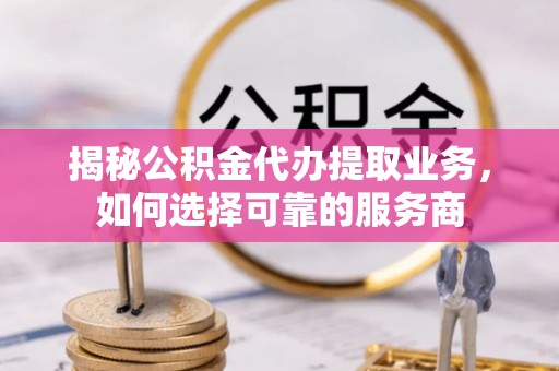 望德堂区揭秘公积金代办提取业务，如何选择可靠的服务商