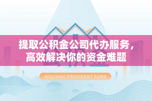 望德堂区提取公积金公司代办服务，高效解决你的资金难题