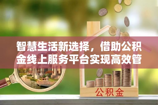 望德堂区智慧生活新选择，借助公积金线上服务平台实现高效管理