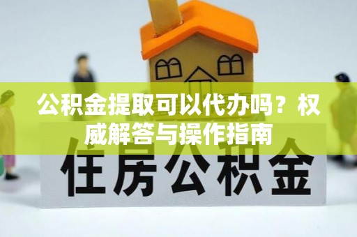望德堂区公积金提取可以代办吗？权威解答与操作指南