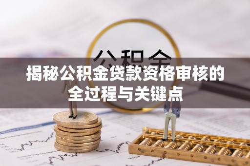 望德堂区揭秘公积金贷款资格审核的全过程与关键点