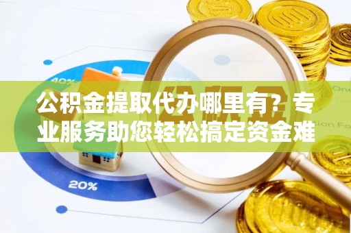 望德堂区公积金提取代办哪里有？专业服务助您轻松搞定资金难题