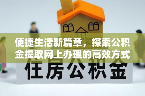 望德堂区便捷生活新篇章，探索公积金提取网上办理的高效方式
