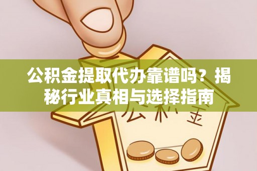 望德堂区公积金提取代办靠谱吗？揭秘行业真相与选择指南