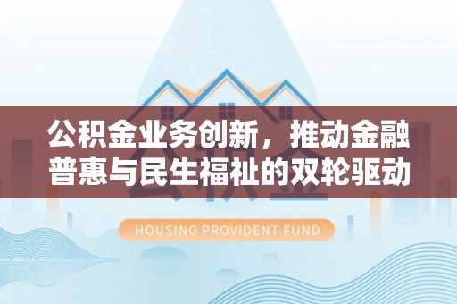 望德堂区公积金业务创新，推动金融普惠与民生福祉的双轮驱动