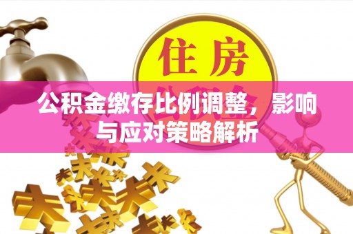 望德堂区公积金缴存比例调整，影响与应对策略解析