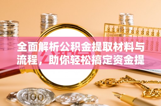 望德堂区全面解析公积金提取材料与流程，助你轻松搞定资金提取！