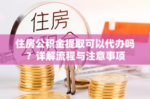 望德堂区住房公积金提取可以代办吗？详解流程与注意事项