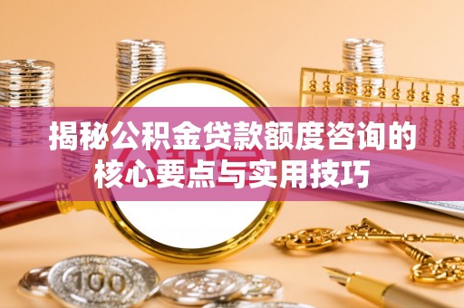 望德堂区揭秘公积金贷款额度咨询的核心要点与实用技巧