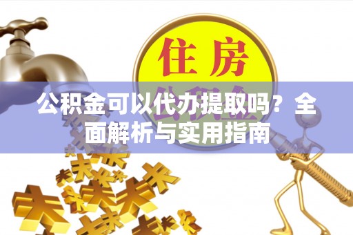 望德堂区公积金可以代办提取吗？全面解析与实用指南