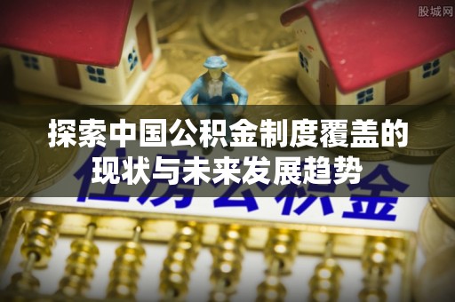 望德堂区探索中国公积金制度覆盖的现状与未来发展趋势