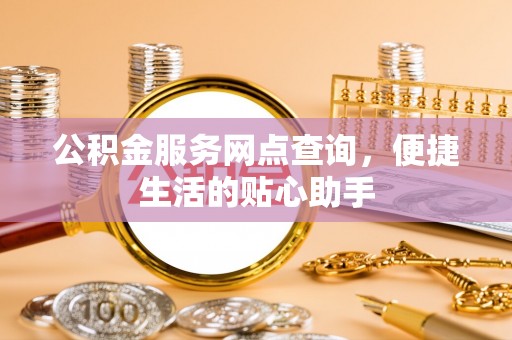 望德堂区公积金服务网点查询，便捷生活的贴心助手
