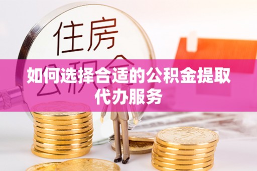 望德堂区如何选择合适的公积金提取代办服务